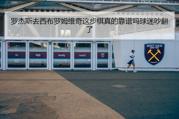 罗杰斯去西布罗姆维奇这步棋真的靠谱吗球迷吵翻了