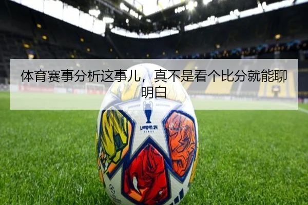 体育赛事分析这事儿，真不是看个比分就能聊明白