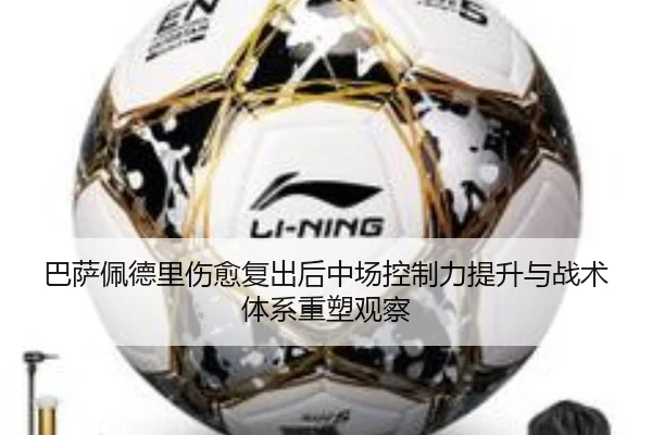 巴萨佩德里伤愈复出后中场控制力提升与战术体系重塑观察