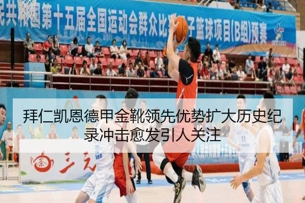 拜仁凯恩德甲金靴领先优势扩大历史纪录冲击愈发引人关注