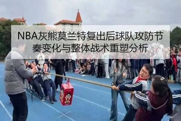 NBA灰熊莫兰特复出后球队攻防节奏变化与整体战术重塑分析