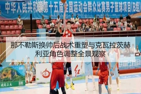 那不勒斯换帅后战术重塑与克瓦拉茨赫利亚角色调整全景观察